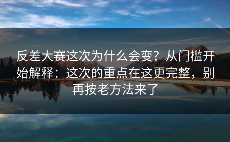 反差大赛这次为什么会变？从门槛开始解释：这次的重点在这更完整，别再按老方法来了