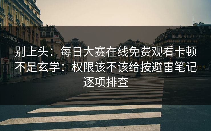 别上头：每日大赛在线免费观看卡顿不是玄学：权限该不该给按避雷笔记逐项排查