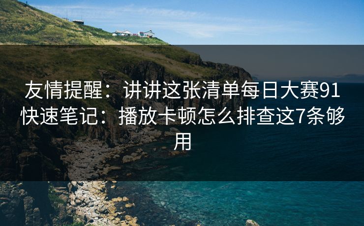 友情提醒：讲讲这张清单每日大赛91快速笔记：播放卡顿怎么排查这7条够用
