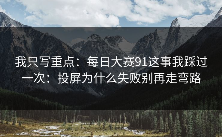 我只写重点：每日大赛91这事我踩过一次：投屏为什么失败别再走弯路